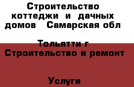 Строительство  коттеджи  и  дачных  домов - Самарская обл., Тольятти г. Строительство и ремонт » Услуги   . Самарская обл.